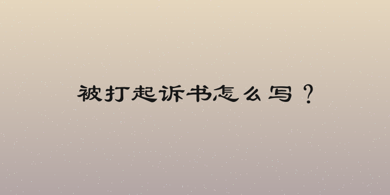 被打起诉书怎么写？