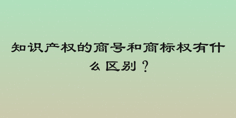 知识产权的商号和商标权有什么区别？