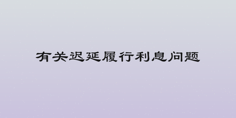 有关迟延履行利息问题