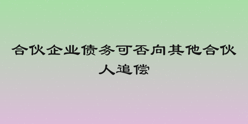 合伙企业债务可否向其他合伙人追偿