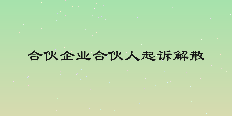 合伙企业合伙人起诉解散