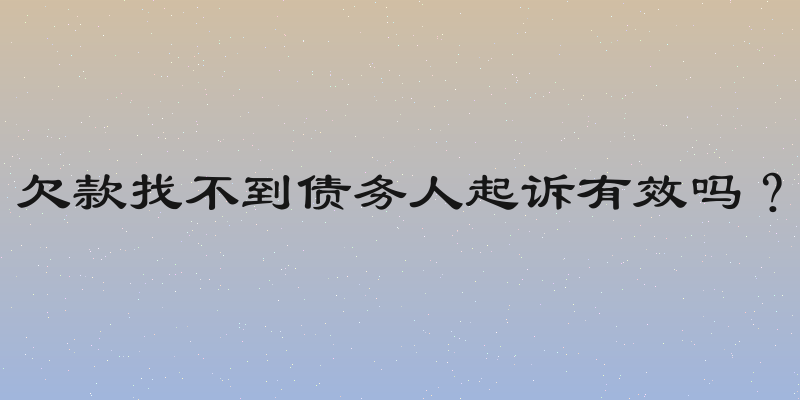 欠款找不到债务人起诉有效吗？