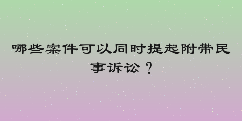 哪些案件可以同时提起附带民事诉讼？