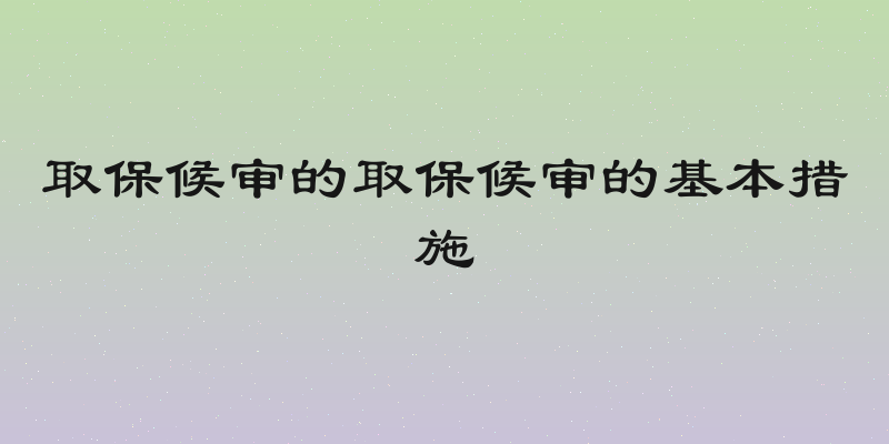 取保候审的取保候审的基本措施