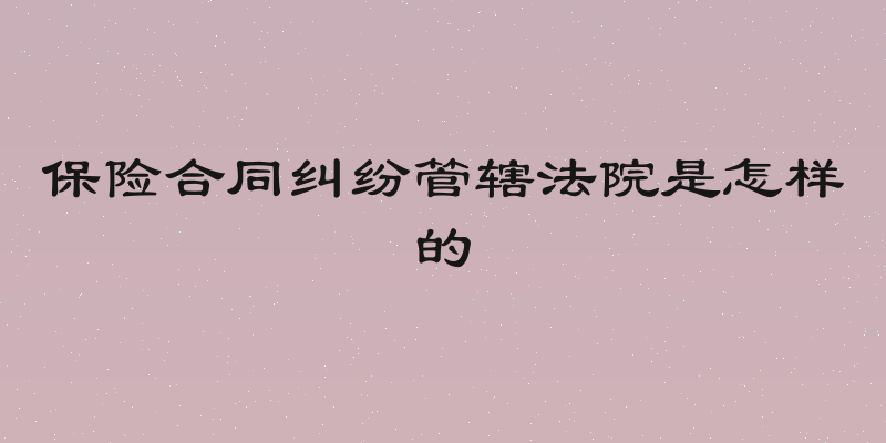 保险合同纠纷管辖法院是怎样的