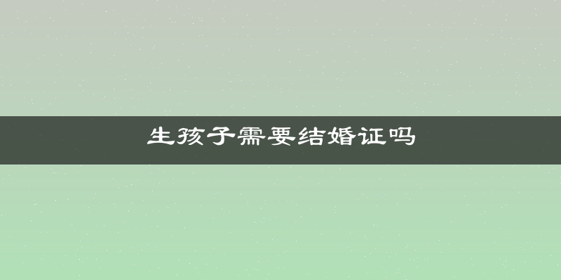 生孩子需要结婚证吗