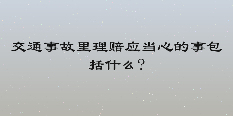 交通事故里理赔应当心的事包括什么?