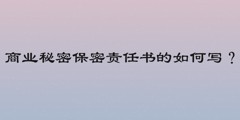 商业秘密保密责任书的如何写？