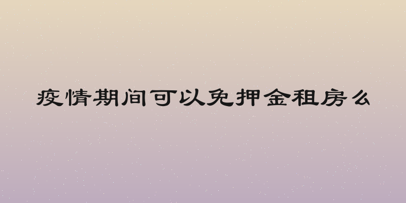 疫情期间可以免押金租房么
