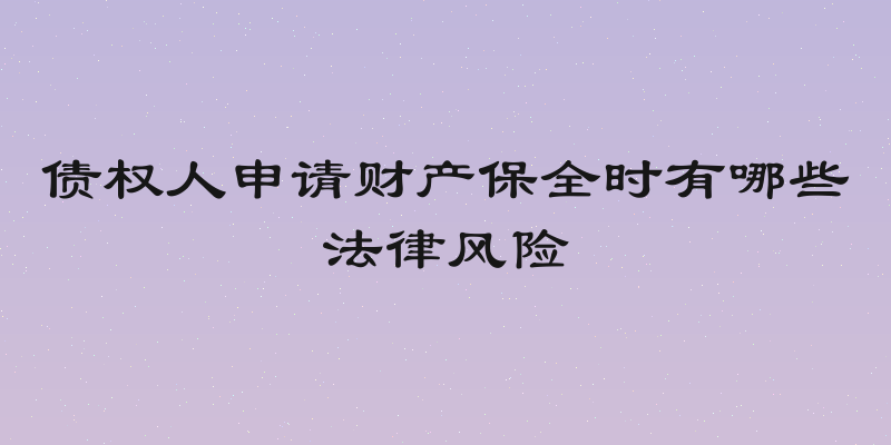 债权人申请财产保全时有哪些法律风险