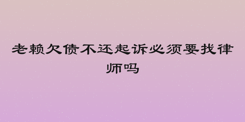 老赖欠债不还起诉必须要找律师吗