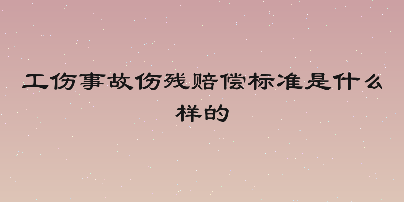 工伤事故伤残赔偿标准是什么样的