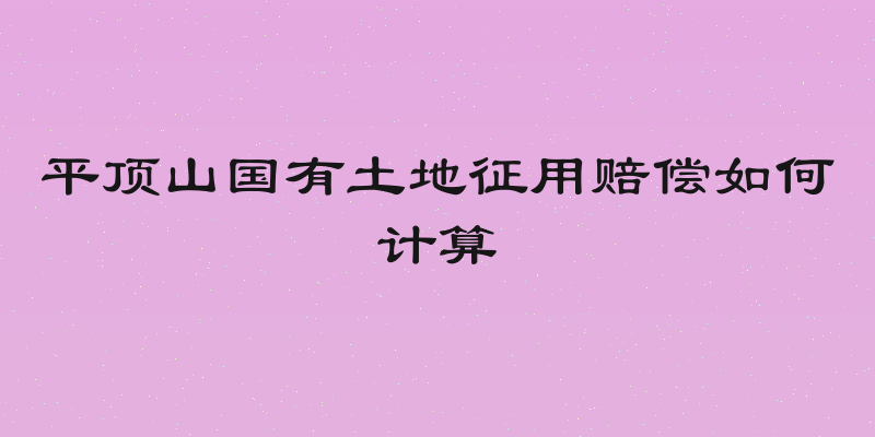 平顶山国有土地征用赔偿如何计算