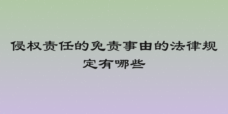 侵权责任的免责事由的法律规定有哪些
