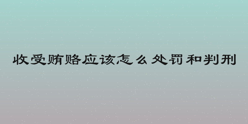 收受贿赂应该怎么处罚和判刑