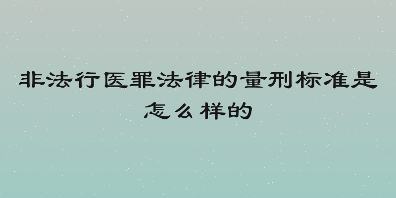 非法行医罪法律的量刑标准是怎么样的