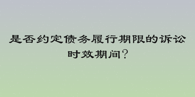 是否约定债务履行期限的诉讼时效期间?