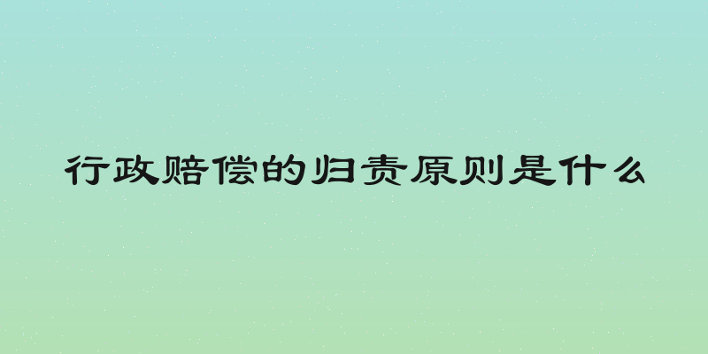 行政赔偿的归责原则是什么