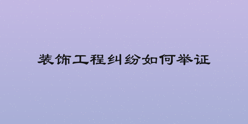 装饰工程纠纷如何举证