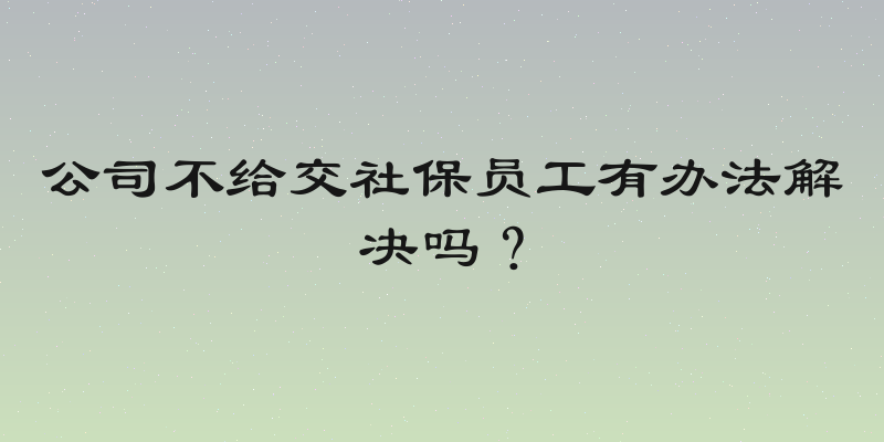 公司不给交社保员工有办法解决吗？