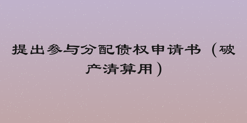 提出参与分配债权申请书（破产清算用）