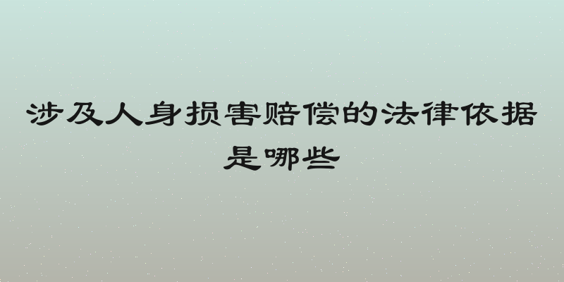 涉及人身损害赔偿的法律依据是哪些