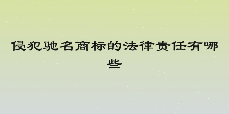 侵犯驰名商标的法律责任有哪些