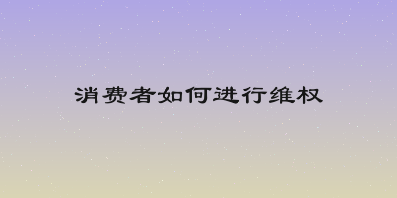 消费者如何进行维权