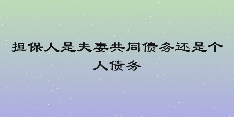 担保人是夫妻共同债务还是个人债务