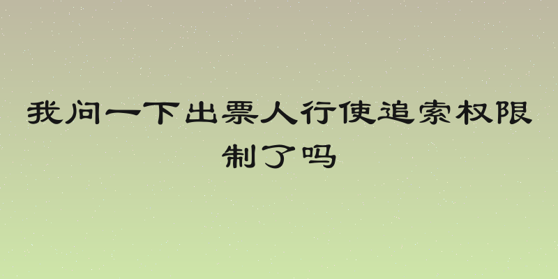我问一下出票人行使追索权限制了吗