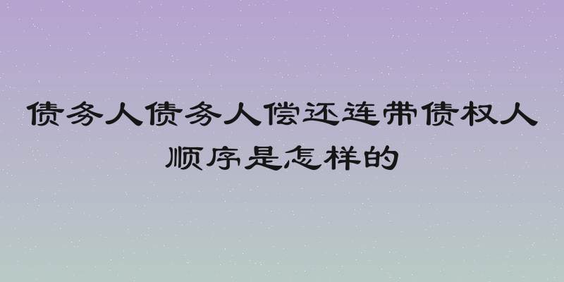 债务人债务人偿还连带债权人顺序是怎样的