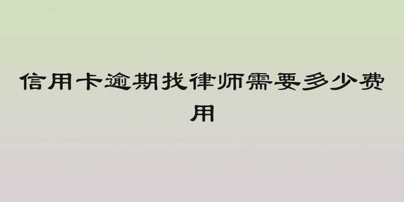 信用卡逾期找律师需要多少费用