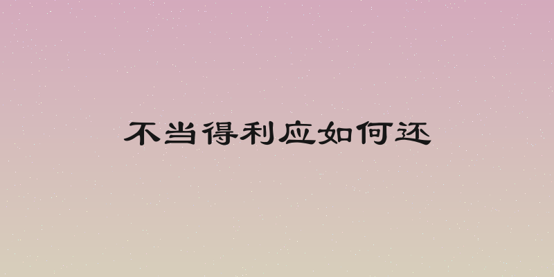 不当得利应如何还