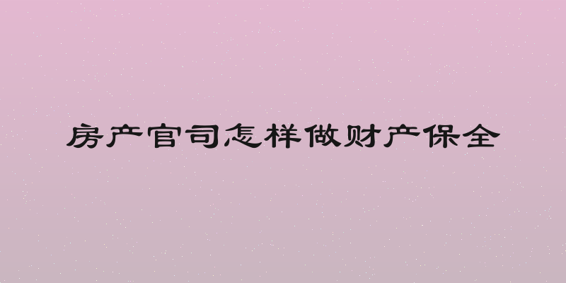 房产官司怎样做财产保全