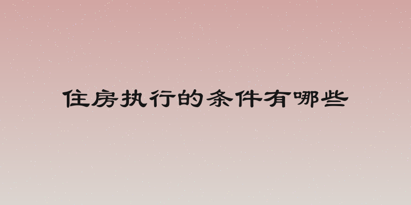 住房执行的条件有哪些
