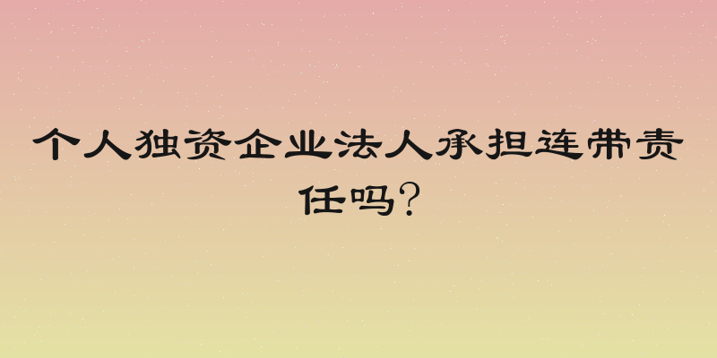 个人独资企业法人承担连带责任吗?