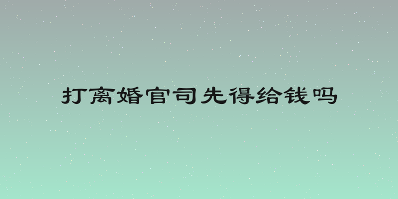 打离婚官司先得给钱吗