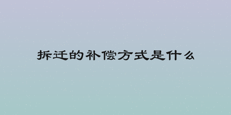 拆迁的补偿方式是什么