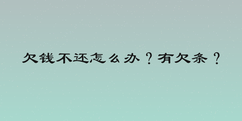 欠钱不还怎么办？有欠条？