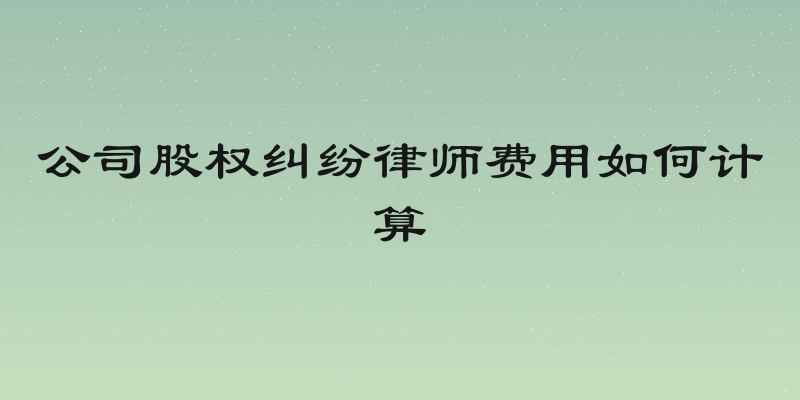 公司股权纠纷律师费用如何计算