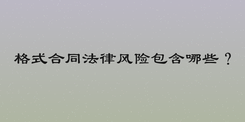 格式合同法律风险包含哪些？