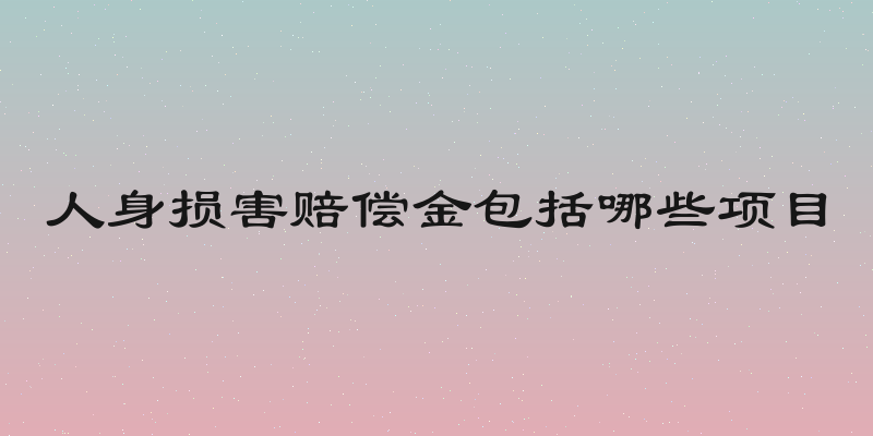 人身损害赔偿金包括哪些项目