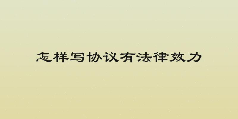 怎样写协议有法律效力