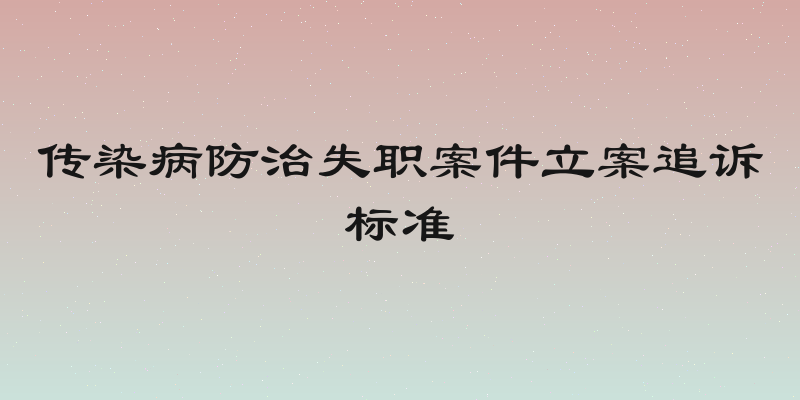 传染病防治失职案件立案追诉标准