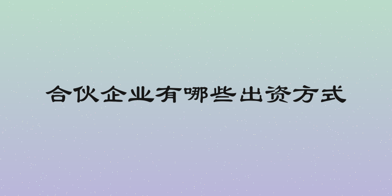 合伙企业有哪些出资方式