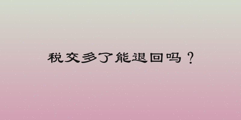 税交多了能退回吗？