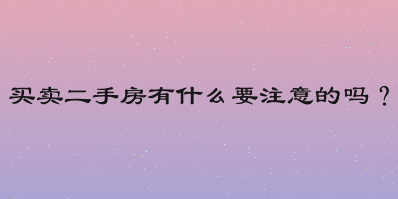 买卖二手房有什么要注意的吗？