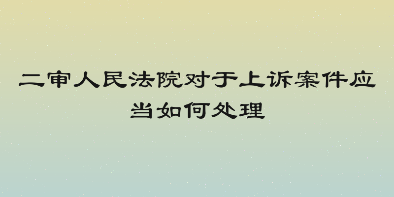 二审人民法院对于上诉案件应当如何处理