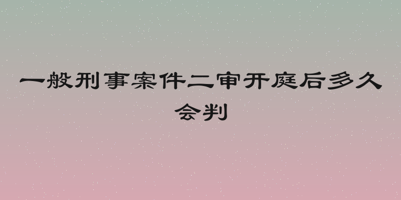 一般刑事案件二审开庭后多久会判