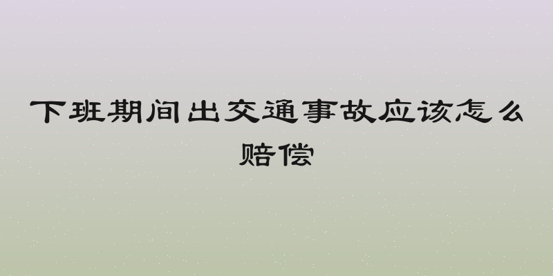 下班期间出交通事故应该怎么赔偿
